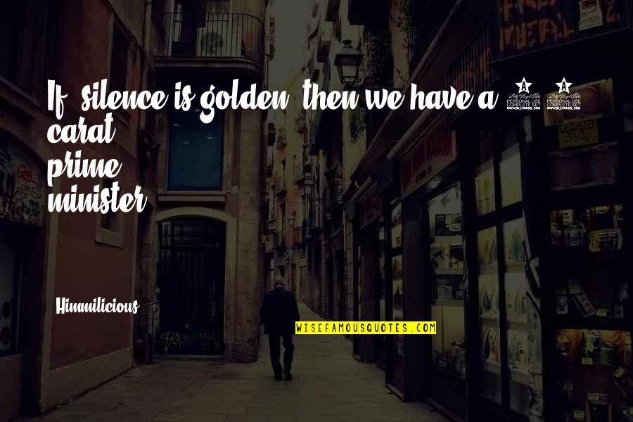 Prime Minister Quotes By Himmilicious: If "silence is golden" then we have a