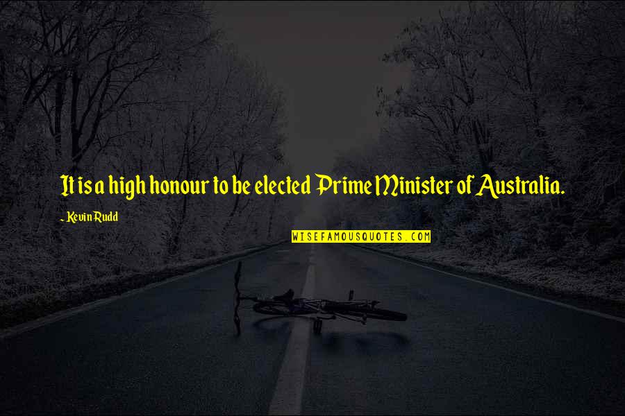 Prime Minister Quotes By Kevin Rudd: It is a high honour to be elected