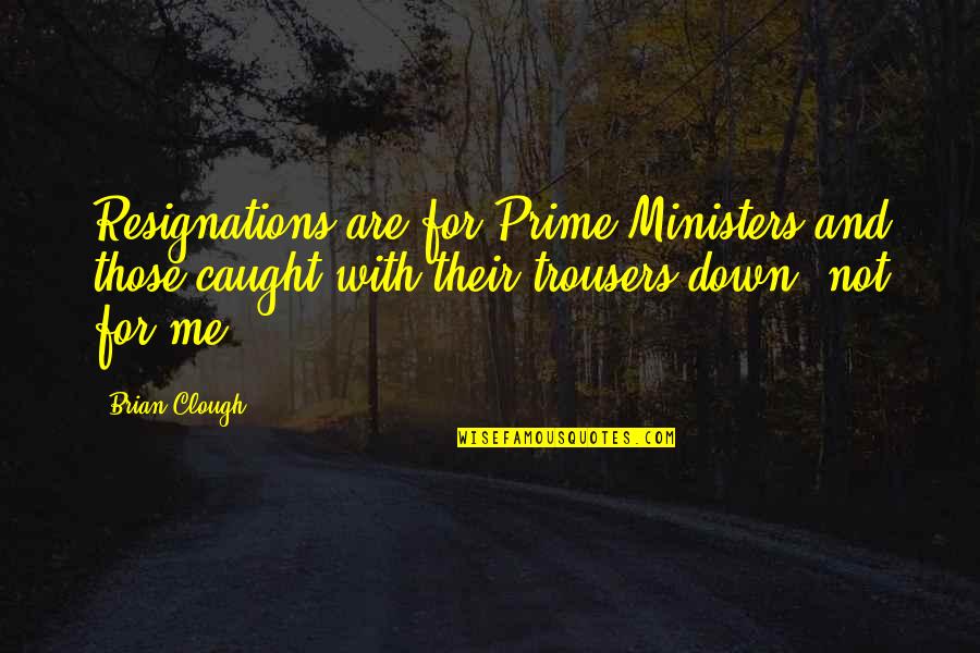 Prime Ministers Quotes By Brian Clough: Resignations are for Prime Ministers and those caught