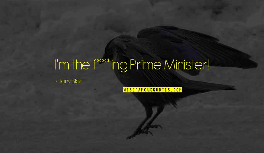 Prime Ministers Quotes By Tony Blair: I'm the f***ing Prime Minister!