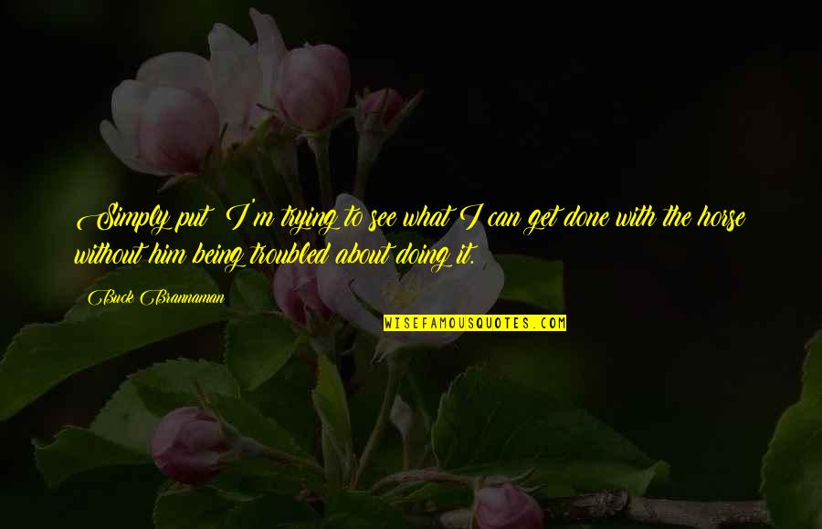 Prime Movie Quotes By Buck Brannaman: Simply put; I'm trying to see what I Prime Movie Quotes By Buck Brannaman: Simply put; I'm trying to see what I