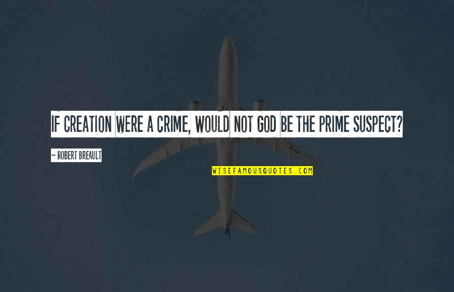 Prime Suspect 1 Quotes By Robert Breault: If Creation were a crime, would not God