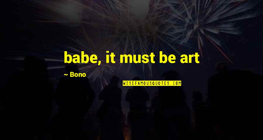 Primed Physicians Quotes By Bono: babe, it must be art