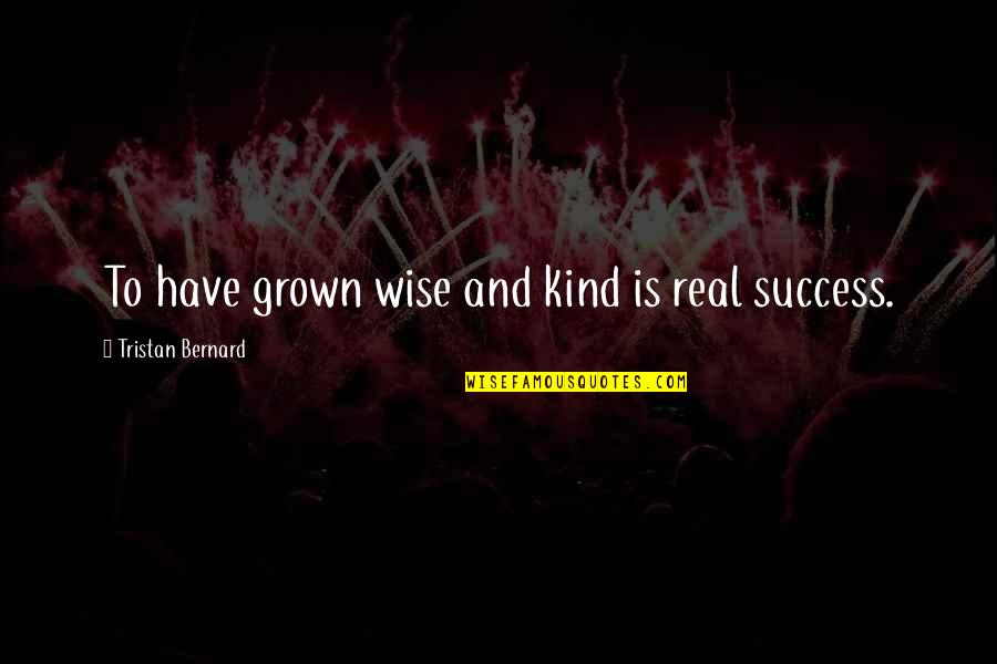 Primeiramente Blog Quotes By Tristan Bernard: To have grown wise and kind is real