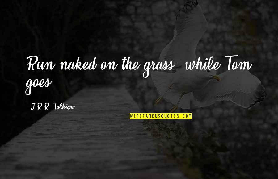 Primeiramente Sinonimo Quotes By J.R.R. Tolkien: Run naked on the grass, while Tom goes