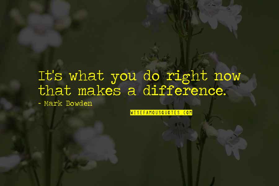 Primeiros Erros Quotes By Mark Bowden: It's what you do right now that makes Primeiros Erros Quotes By Mark Bowden: It's what you do right now that makes