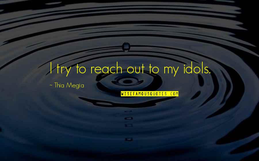 Primeiros Erros Quotes By Thia Megia: I try to reach out to my idols. Primeiros Erros Quotes By Thia Megia: I try to reach out to my idols.