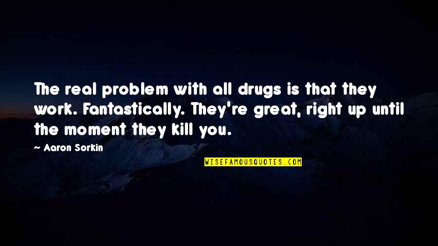 Primera Communion Quotes By Aaron Sorkin: The real problem with all drugs is that