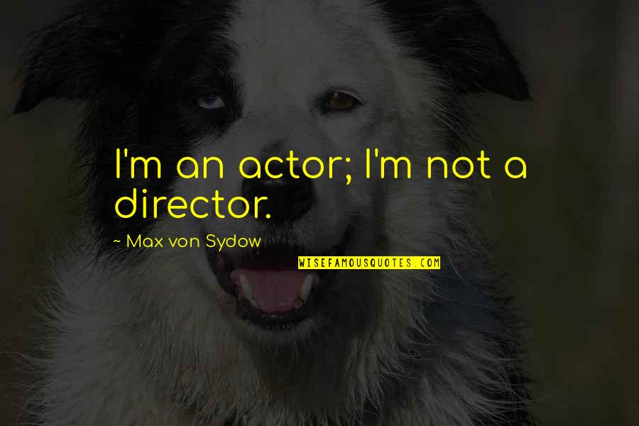 Primeras Civilizaciones Quotes By Max Von Sydow: I'm an actor; I'm not a director.