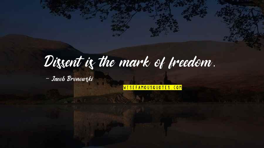 Primiregams Quotes By Jacob Bronowski: Dissent is the mark of freedom. Primiregams Quotes By Jacob Bronowski: Dissent is the mark of freedom.