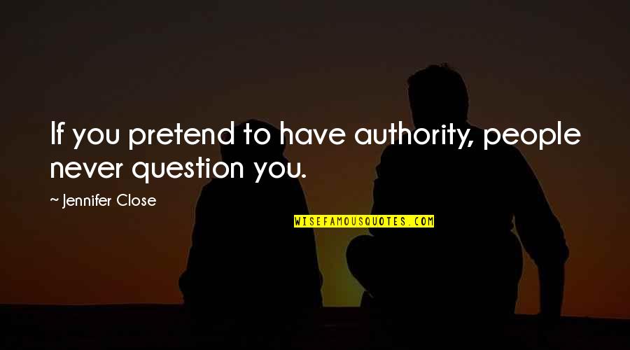 Primis Bank Quotes By Jennifer Close: If you pretend to have authority, people never Primis Bank Quotes By Jennifer Close: If you pretend to have authority, people never