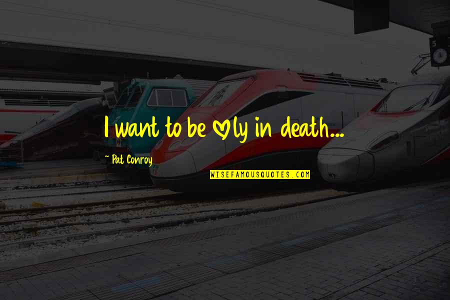 Primis Richtofen Quotes By Pat Conroy: I want to be lovely in death... Primis Richtofen Quotes By Pat Conroy: I want to be lovely in death...