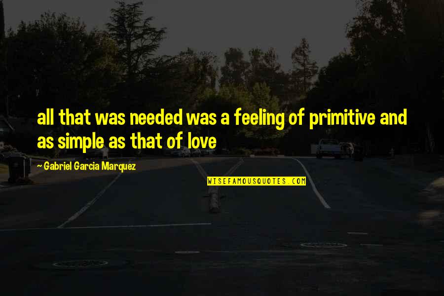 Primitive Love Quotes By Gabriel Garcia Marquez: all that was needed was a feeling of