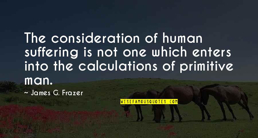 Primitive Man Quotes By James G. Frazer: The consideration of human suffering is not one
