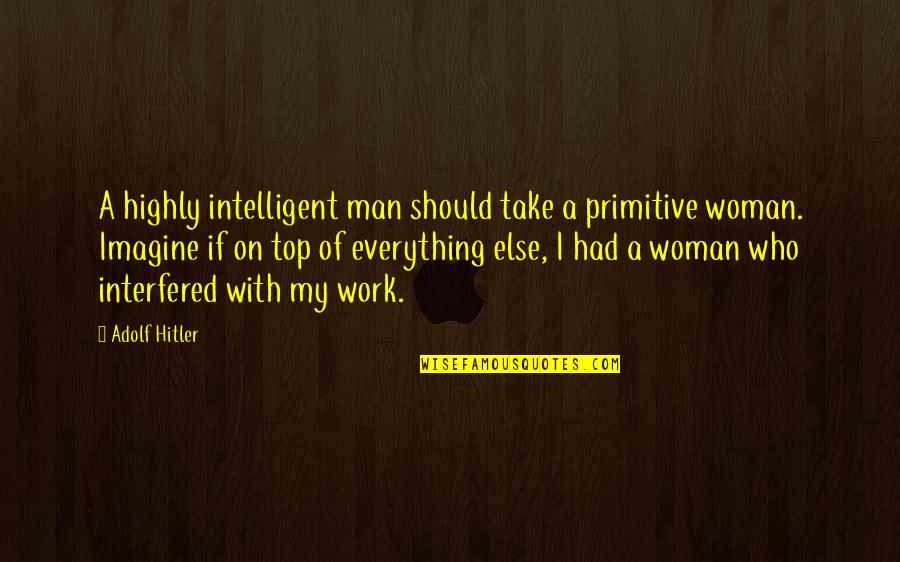 Primitive Quotes By Adolf Hitler: A highly intelligent man should take a primitive