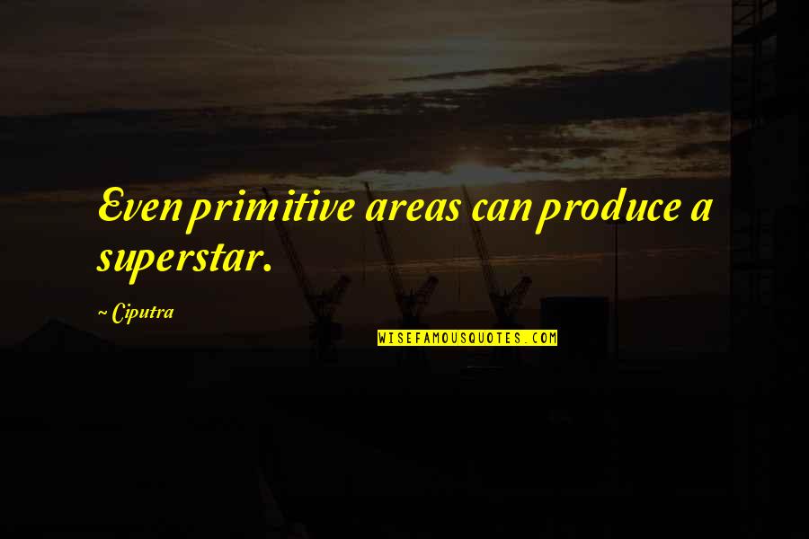 Primitive Quotes By Ciputra: Even primitive areas can produce a superstar.