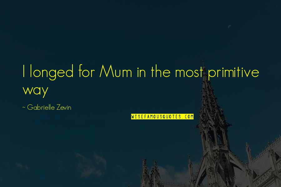 Primitive Quotes By Gabrielle Zevin: I longed for Mum in the most primitive