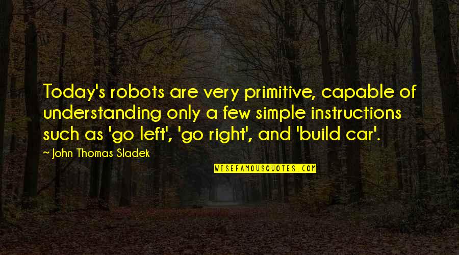 Primitive Quotes By John Thomas Sladek: Today's robots are very primitive, capable of understanding
