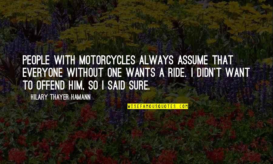 Primitive Religion Quotes By Hilary Thayer Hamann: People with motorcycles always assume that everyone without
