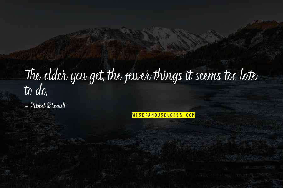 Primitives Furniture Quotes By Robert Breault: The older you get, the fewer things it Primitives Furniture Quotes By Robert Breault: The older you get, the fewer things it