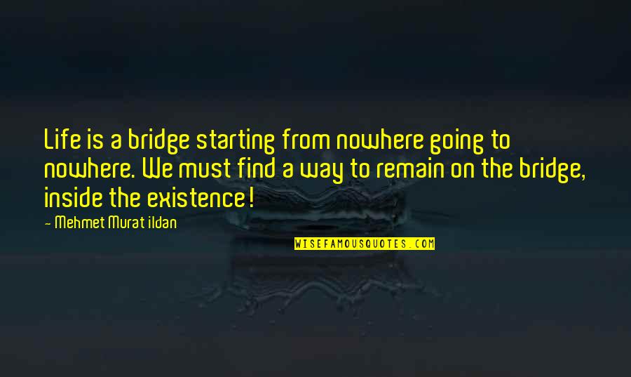Primmer Olds Quotes By Mehmet Murat Ildan: Life is a bridge starting from nowhere going
