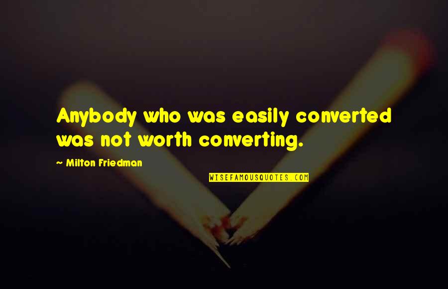 Primmer Olds Quotes By Milton Friedman: Anybody who was easily converted was not worth Primmer Olds Quotes By Milton Friedman: Anybody who was easily converted was not worth