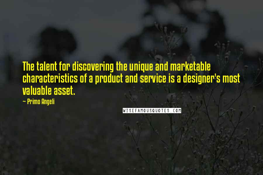 Primo Angeli quotes: The talent for discovering the unique and marketable characteristics of a product and service is a designer's most valuable asset.