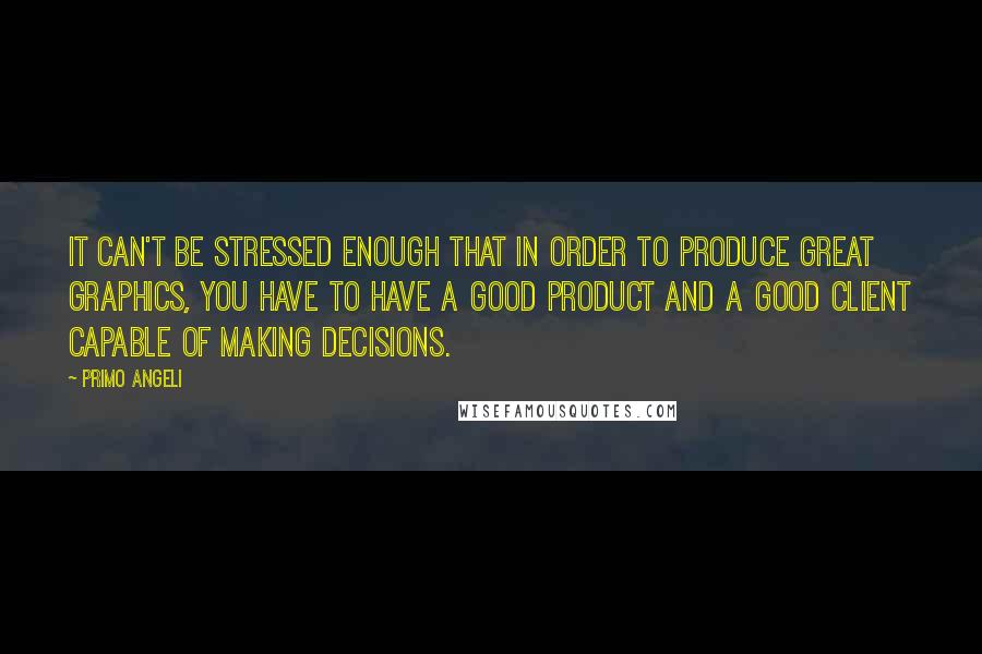 Primo Angeli quotes: It can't be stressed enough that in order to produce great graphics, you have to have a good product and a good client capable of making decisions.