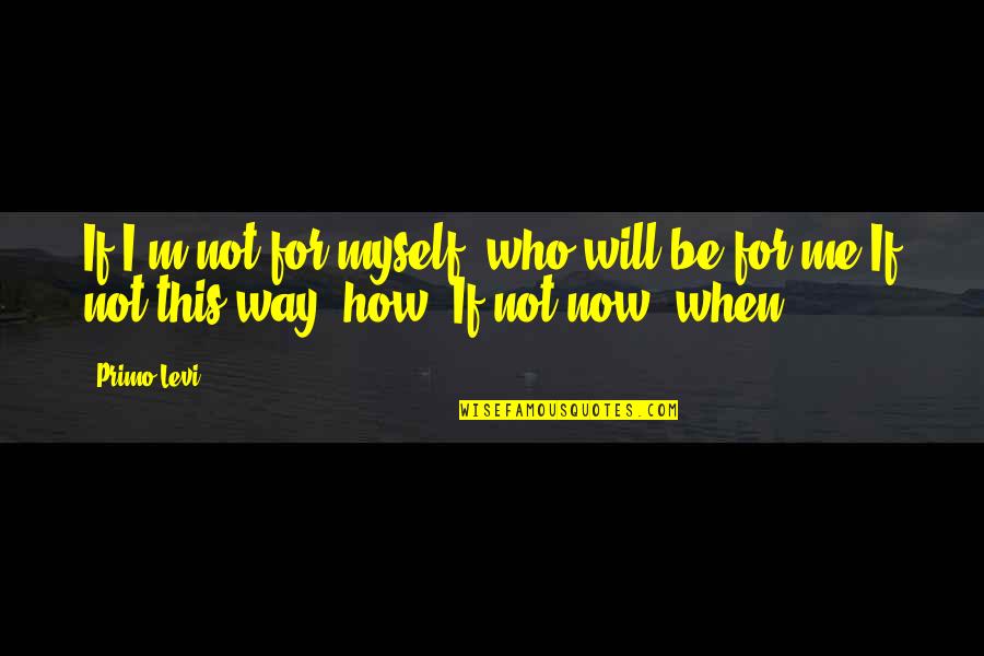 Primo Levi If Not Now When Quotes By Primo Levi: If I'm not for myself, who will be