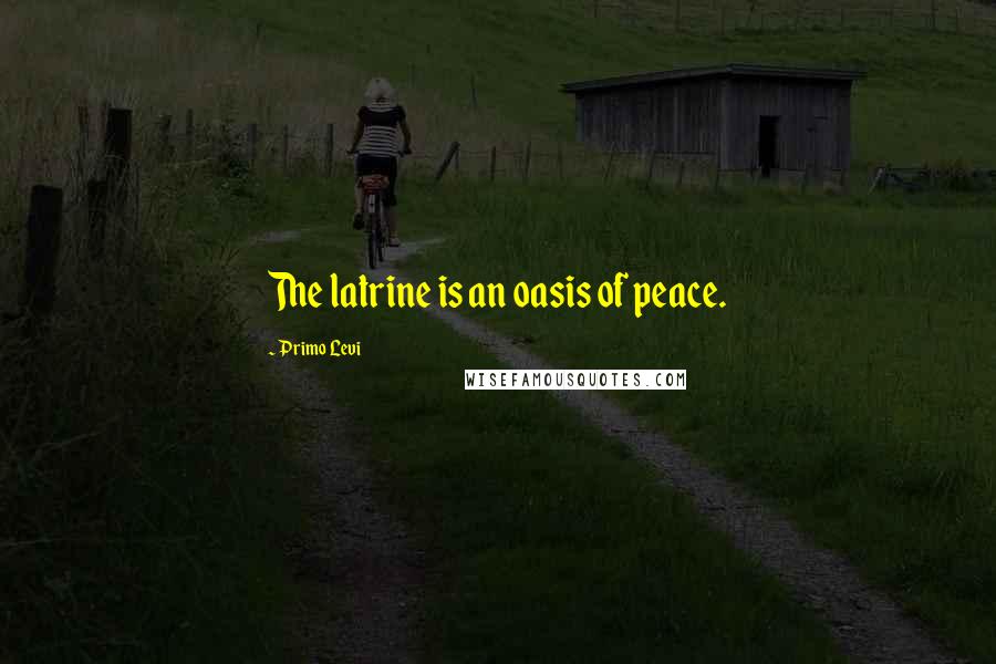 Primo Levi quotes: The latrine is an oasis of peace.