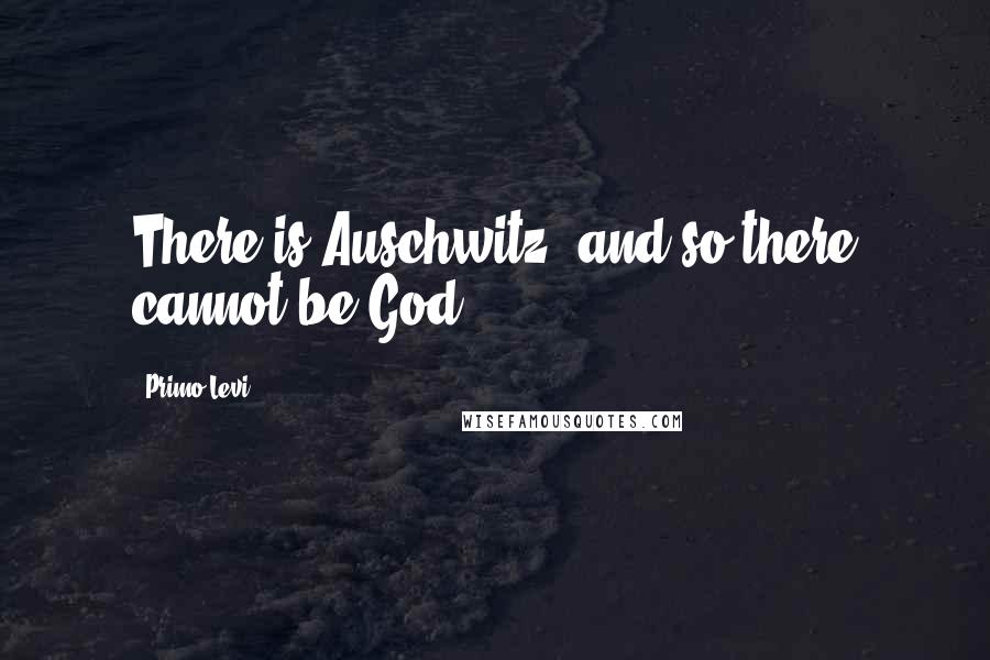 Primo Levi quotes: There is Auschwitz, and so there cannot be God.