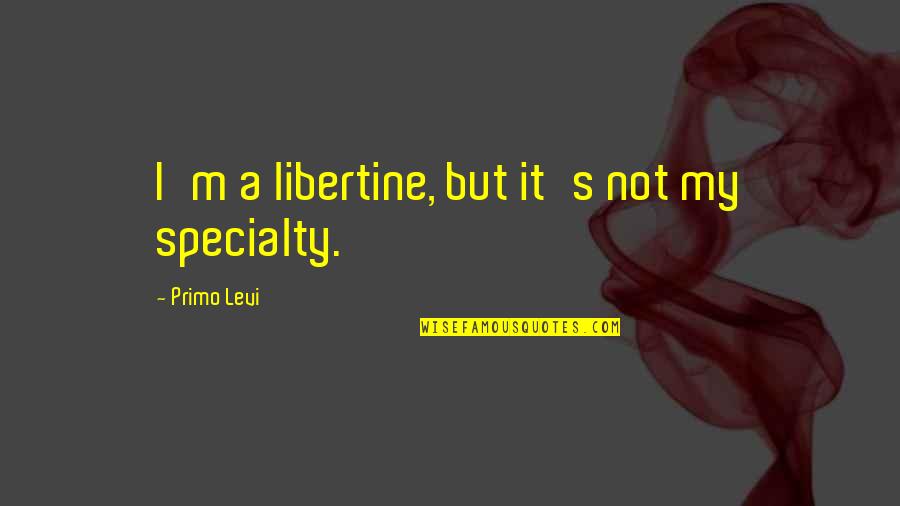 Primo Levi Quotes By Primo Levi: I'm a libertine, but it's not my specialty.