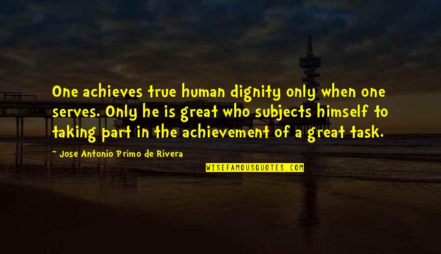 Primo Quotes By Jose Antonio Primo De Rivera: One achieves true human dignity only when one Primo Quotes By Jose Antonio Primo De Rivera: One achieves true human dignity only when one