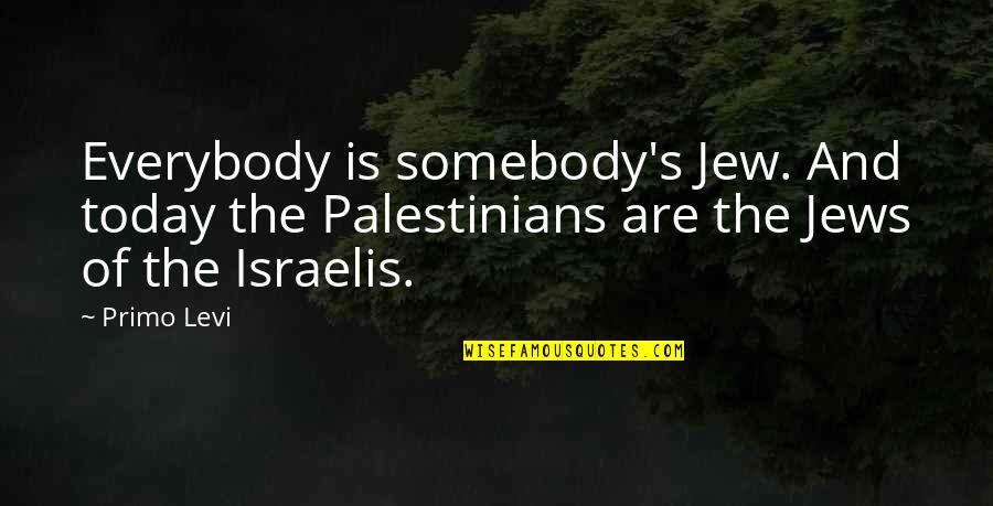 Primo Quotes By Primo Levi: Everybody is somebody's Jew. And today the Palestinians