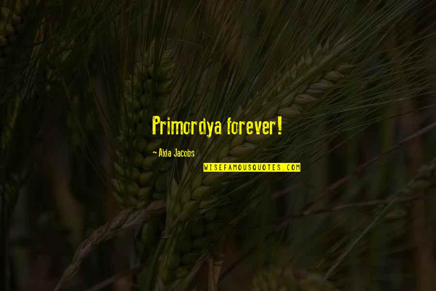 Primordya Quotes By Aida Jacobs: Primordya forever!