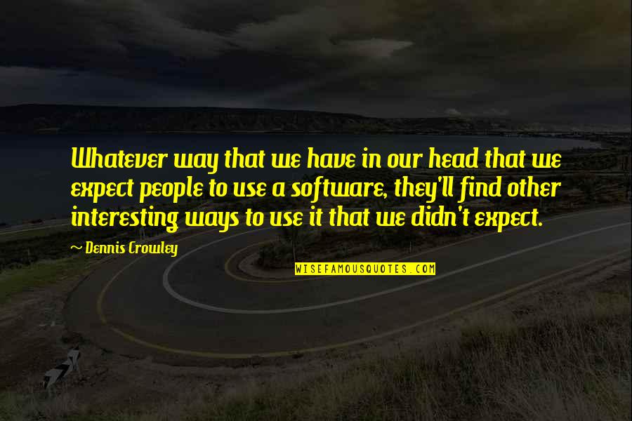 Primum Familiae Quotes By Dennis Crowley: Whatever way that we have in our head