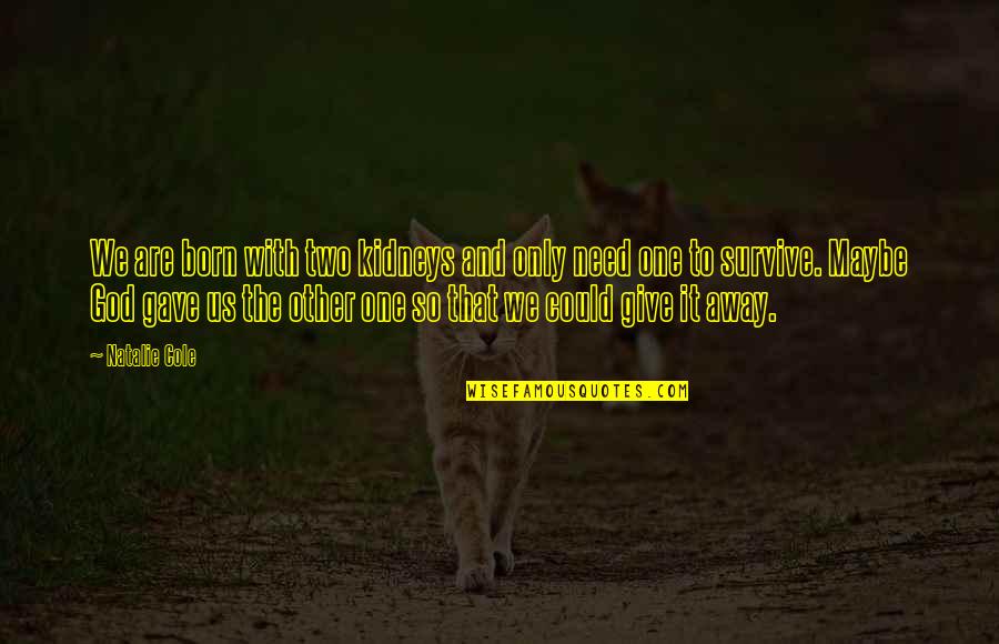 Primum Nocere Quotes By Natalie Cole: We are born with two kidneys and only Primum Nocere Quotes By Natalie Cole: We are born with two kidneys and only