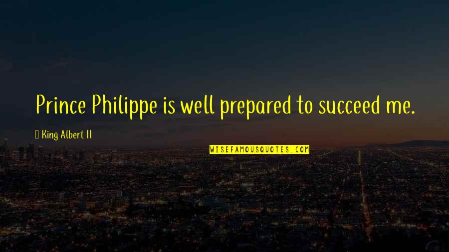 Prince Albert Quotes By King Albert II: Prince Philippe is well prepared to succeed me.