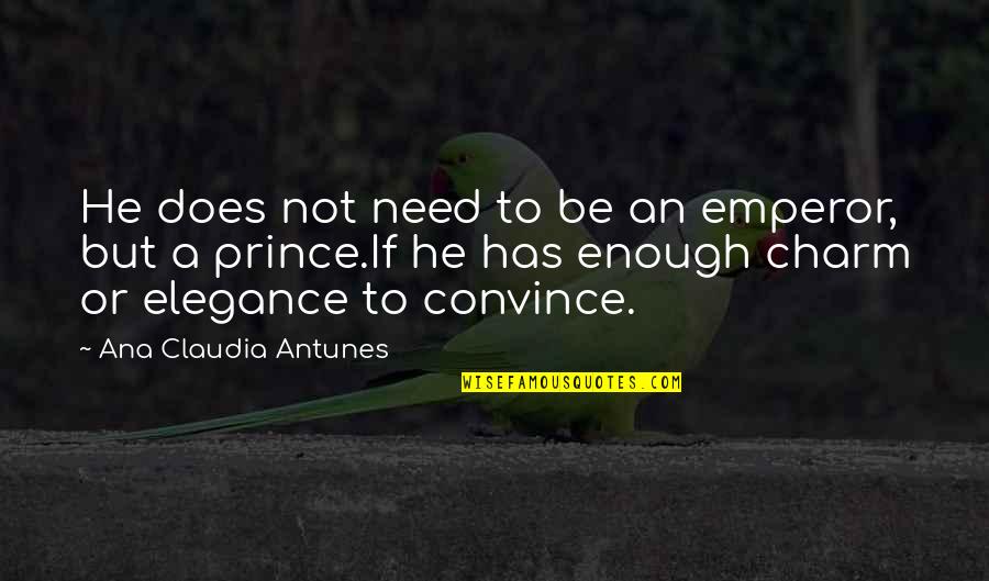 Prince And Princess Quotes By Ana Claudia Antunes: He does not need to be an emperor, Prince And Princess Quotes By Ana Claudia Antunes: He does not need to be an emperor,