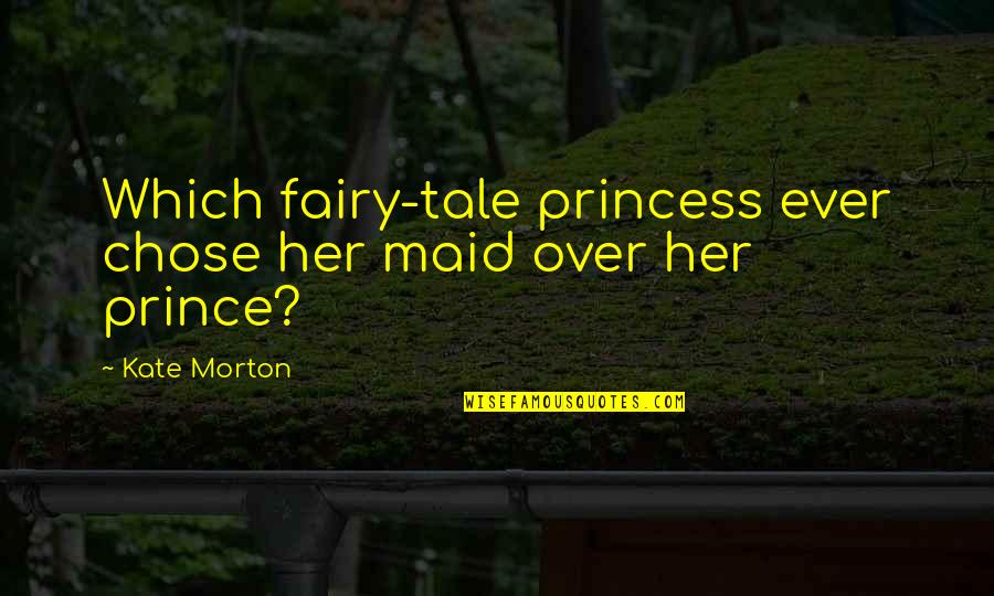 Prince And Princess Quotes By Kate Morton: Which fairy-tale princess ever chose her maid over Prince And Princess Quotes By Kate Morton: Which fairy-tale princess ever chose her maid over