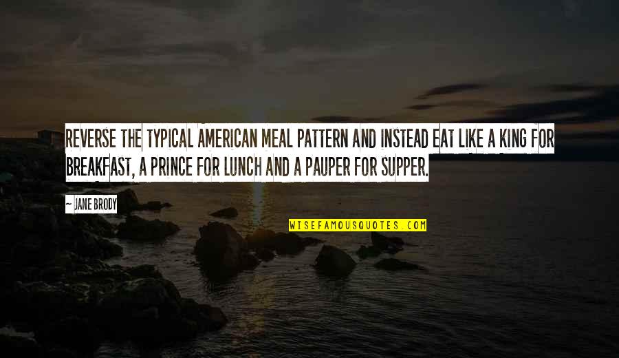 Prince And The Pauper Quotes By Jane Brody: Reverse the typical American meal pattern and instead