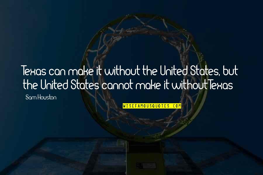 Prince Andrew Alcott Quotes By Sam Houston: Texas can make it without the United States, Prince Andrew Alcott Quotes By Sam Houston: Texas can make it without the United States,