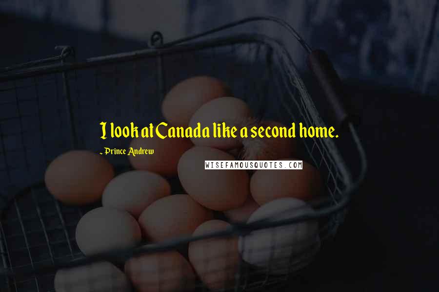 Prince Andrew quotes: I look at Canada like a second home.