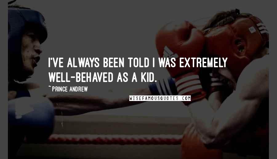 Prince Andrew quotes: I've always been told I was extremely well-behaved as a kid.