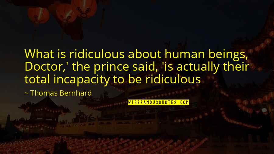 Prince Bernhard Quotes By Thomas Bernhard: What is ridiculous about human beings, Doctor,' the