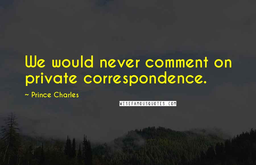 Prince Charles quotes: We would never comment on private correspondence.