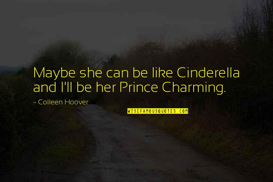 Prince Charming And Cinderella Quotes By Colleen Hoover: Maybe she can be like Cinderella and I'll