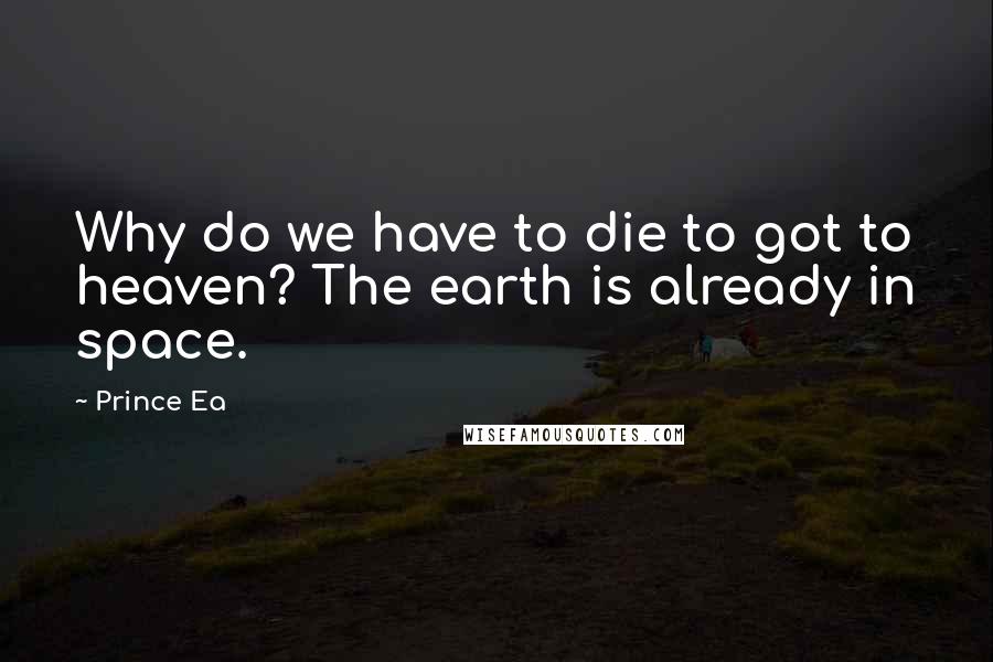 Prince Ea quotes: Why do we have to die to got to heaven? The earth is already in space.