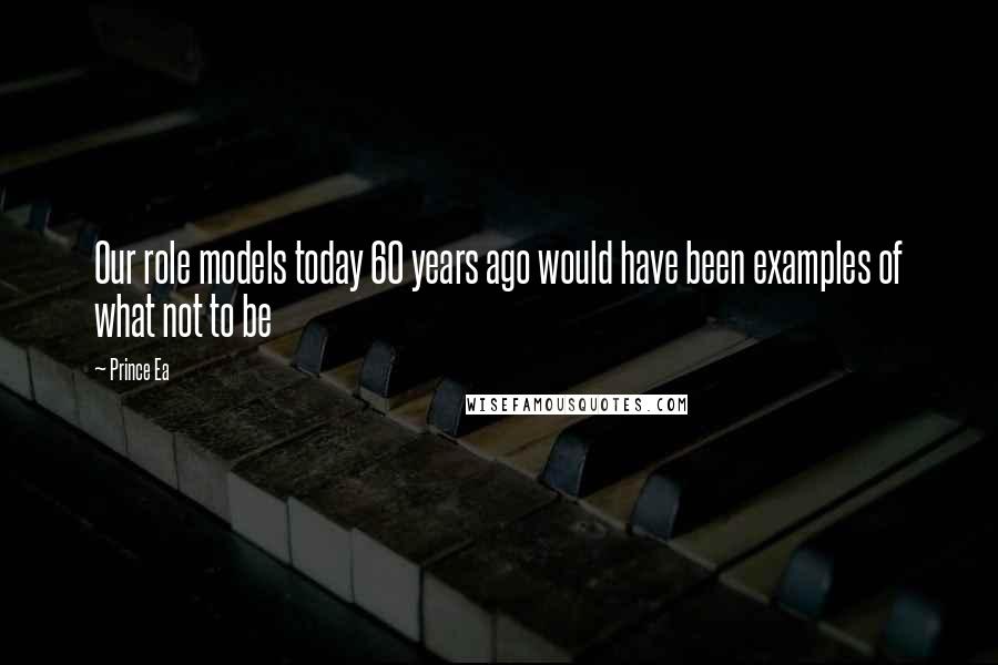 Prince Ea quotes: Our role models today 60 years ago would have been examples of what not to be