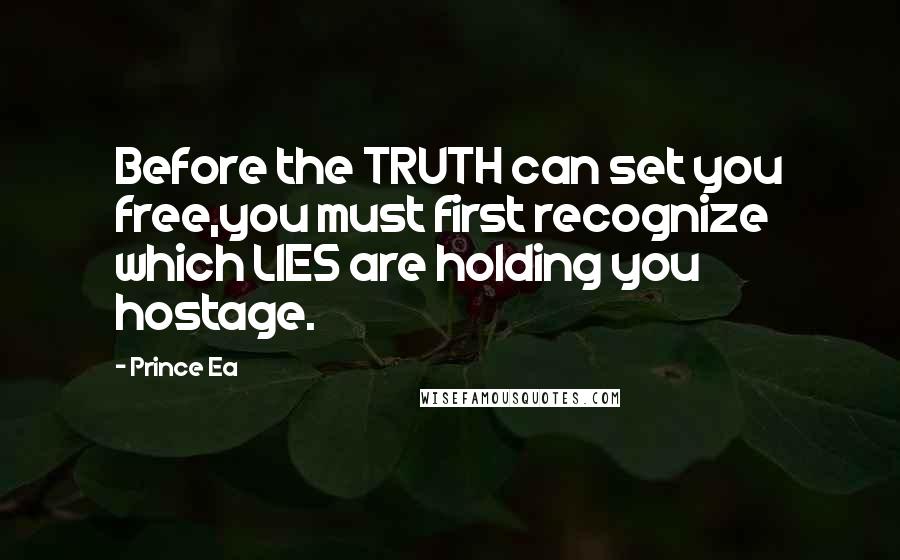 Prince Ea quotes: Before the TRUTH can set you free,you must first recognize which LIES are holding you hostage.